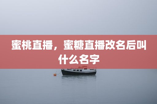 蜜桃直播，蜜糖直播改名后叫什么名字