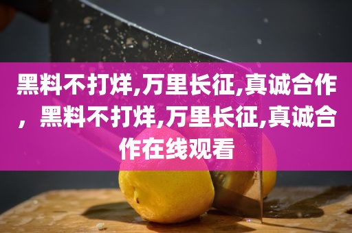黑料不打烊,万里长征,真诚合作，黑料不打烊,万里长征,真诚合作在线观看