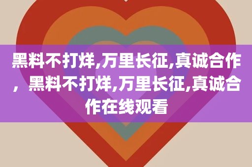 黑料不打烊,万里长征,真诚合作，黑料不打烊,万里长征,真诚合作在线观看