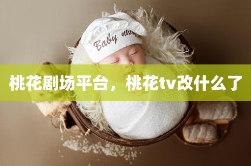 桃花剧场平台，桃花tv改什么了