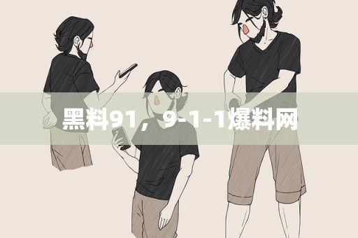 黑料91，9-1-1爆料网