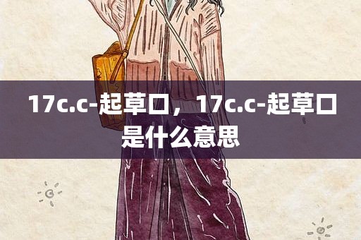 17c.c-起草口，17c.c-起草口是什么意思