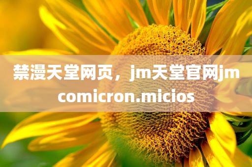 禁漫天堂网页，jm天堂官网jmcomicron.micios