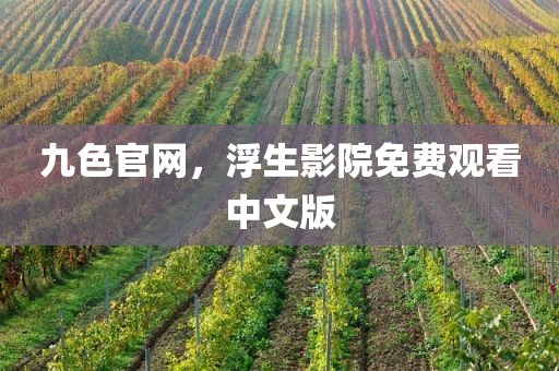九色官网，浮生影院免费观看中文版