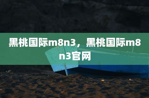 黑桃国际m8n3，黑桃国际m8n3官网