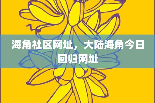 海角社区网址，大陆海角今日回归网址