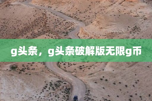 g头条，g头条破解版无限g币