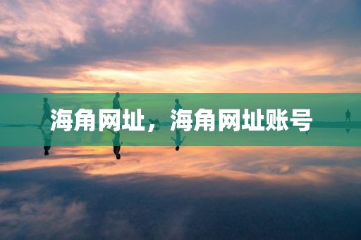 海角网址，海角网址账号