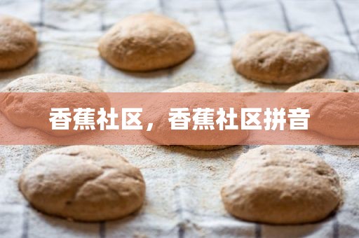 香蕉社区，香蕉社区拼音