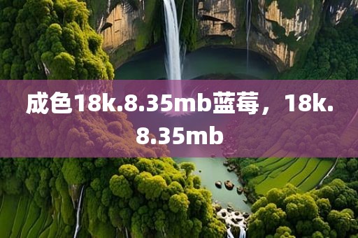 成色18k.8.35mb蓝莓，18k.8.35mb