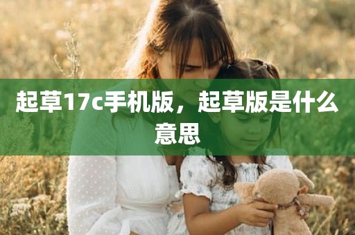 起草17c手机版，起草版是什么意思