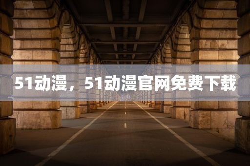 51动漫，51动漫官网免费下载