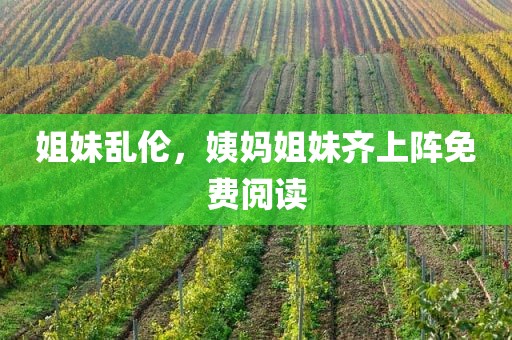 姐妹乱伦，姨妈姐妹齐上阵免费阅读