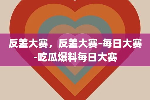 反差大赛，反差大赛-每日大赛-吃瓜爆料每日大赛