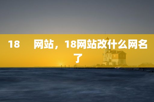 18     网站，18网站改什么网名了