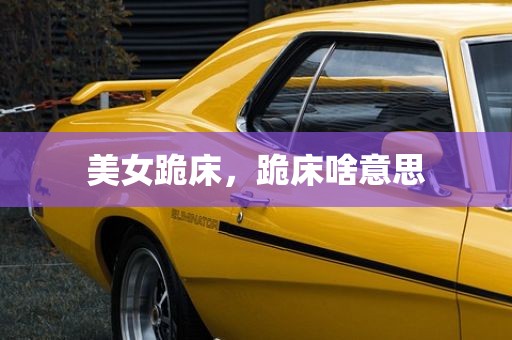 美女跪床，跪床啥意思