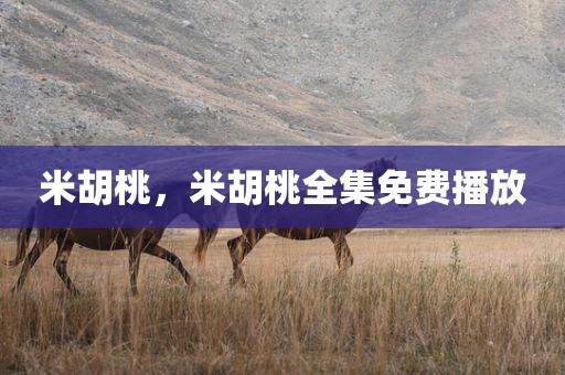 米胡桃，米胡桃全集免费播放