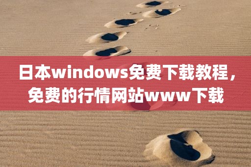 日本windows免费下载教程，免费的行情网站www下载
