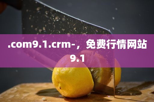 .com9.1.crm-，免费行情网站9.1