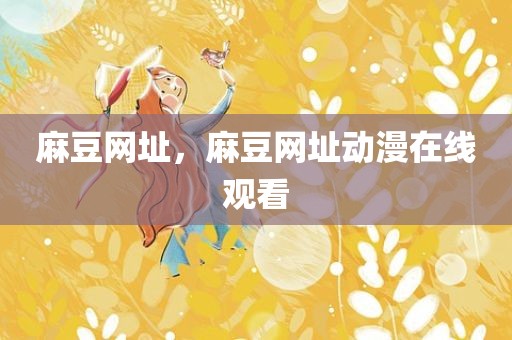 麻豆网址，麻豆网址动漫在线观看