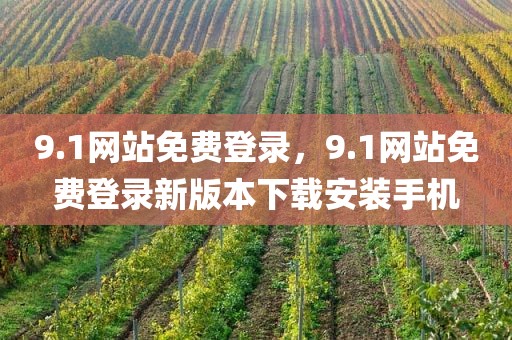 9.1网站免费登录，9.1网站免费登录新版本下载安装手机