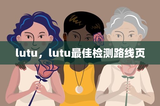 lutu，lutu最佳检测路线页