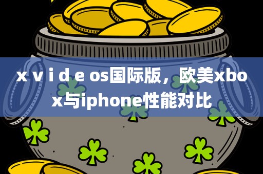 x v i d e os国际版，欧美xbox与iphone性能对比