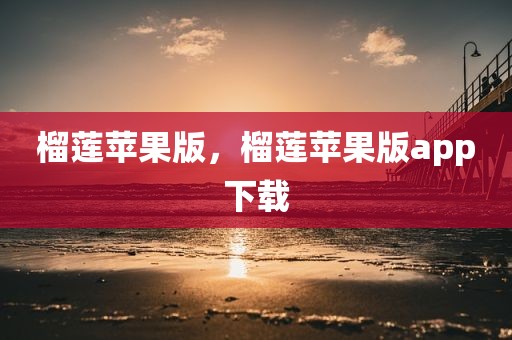 榴莲苹果版，榴莲苹果版app下载