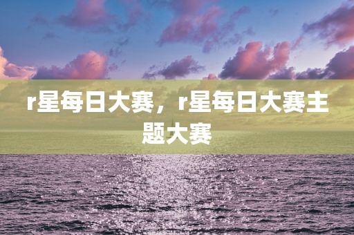 r星每日大赛，r星每日大赛主题大赛