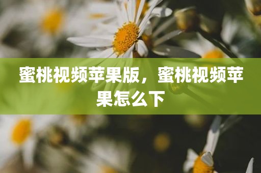 蜜桃视频苹果版，蜜桃视频苹果怎么下