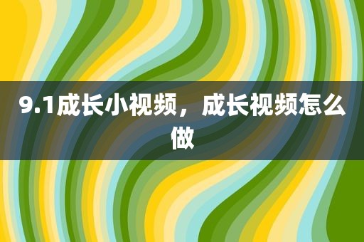 9.1成长小视频，成长视频怎么做