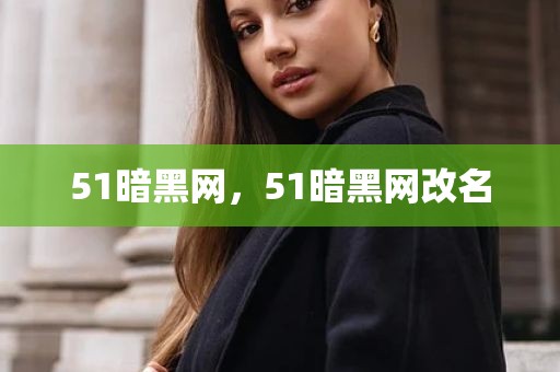 51暗黑网，51暗黑网改名