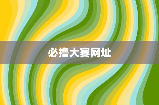 必撸大赛网址