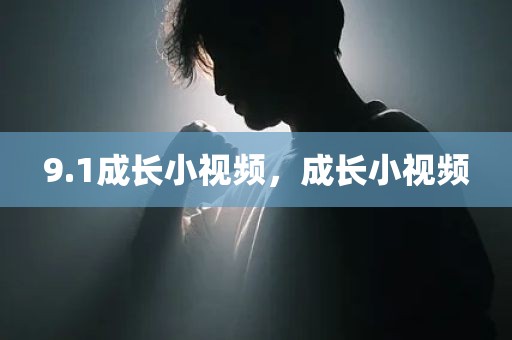 9.1成长小视频，成长小视频