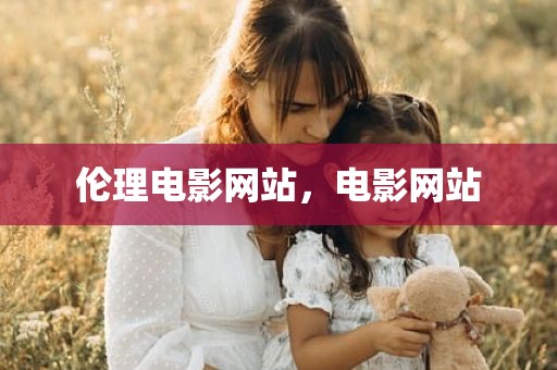 伦理电影网站，电影网站