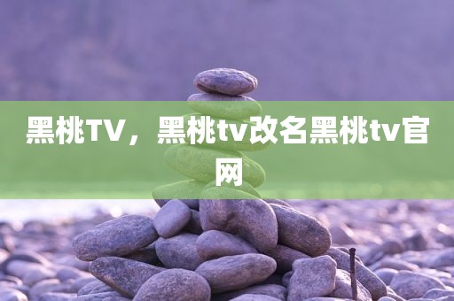 黑桃TV，黑桃tv改名黑桃tv官网