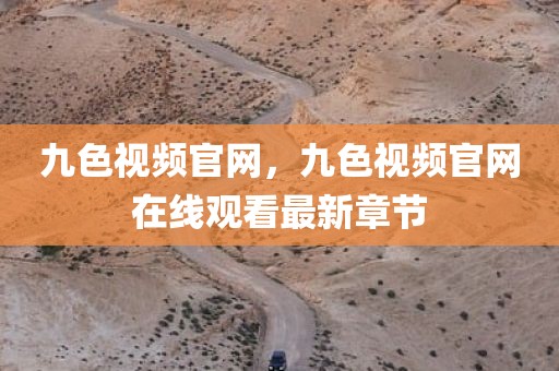 九色视频官网，九色视频官网在线观看最新章节