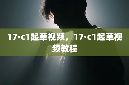 17·c1起草视频，17·c1起草视频教程