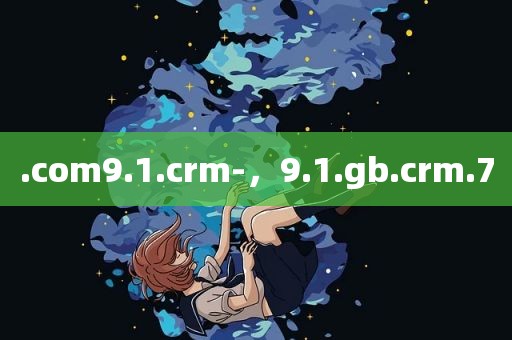 .com9.1.crm-，9.1.gb.crm.7