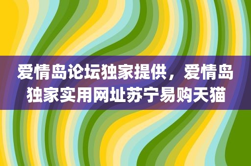 爱情岛论坛独家提供，爱情岛独家实用网址苏宁易购天猫