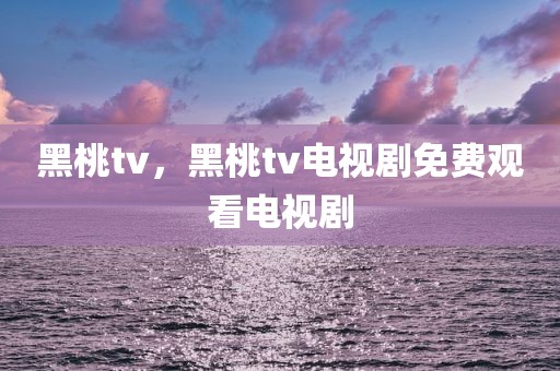 黑桃tv，黑桃tv电视剧免费观看电视剧