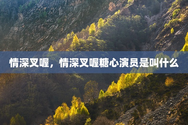 情深叉喔，情深叉喔糖心演员是叫什么