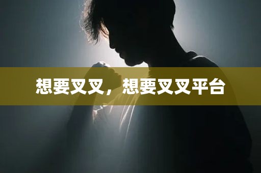 想要叉叉，想要叉叉平台