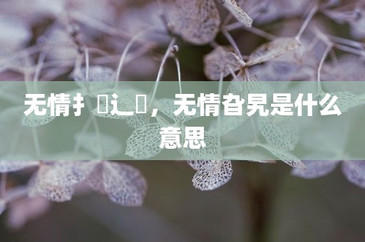 无情扌臿辶畐，无情旮旯是什么意思