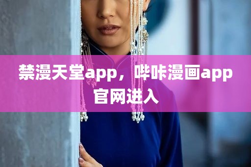 禁漫天堂app，哔咔漫画app官网进入