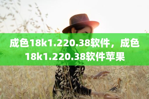 成色18k1.220.38软件，成色18k1.220.38软件苹果