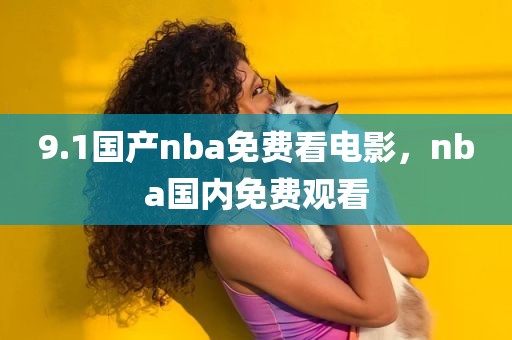 9.1国产nba免费看电影，nba国内免费观看