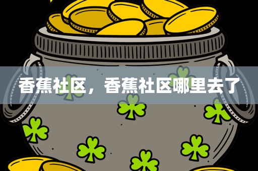 香蕉社区，香蕉社区哪里去了