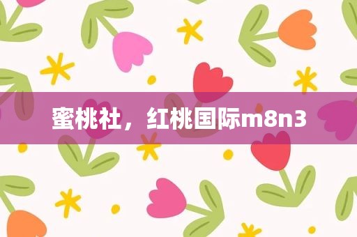 蜜桃社，红桃国际m8n3