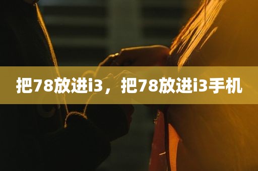 把78放进i3，把78放进i3手机
